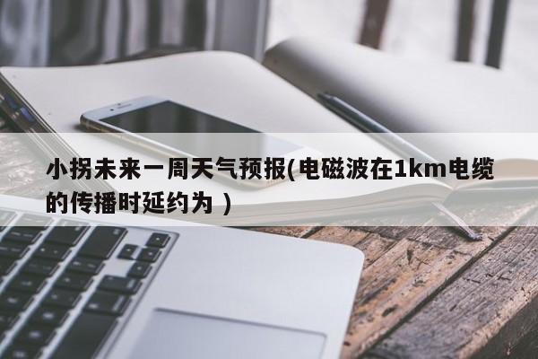 小拐未来一周天气预报(电磁波在1km电缆的传播时延约为 ) 第1张